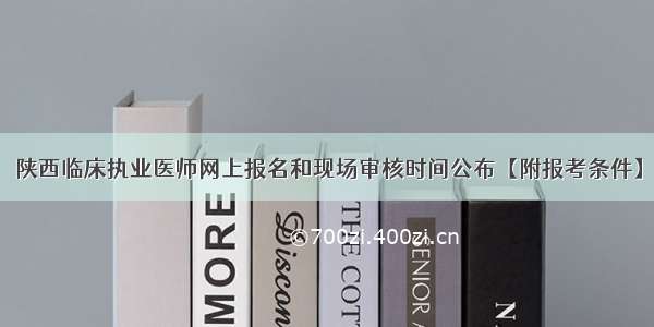 陕西临床执业医师网上报名和现场审核时间公布【附报考条件】