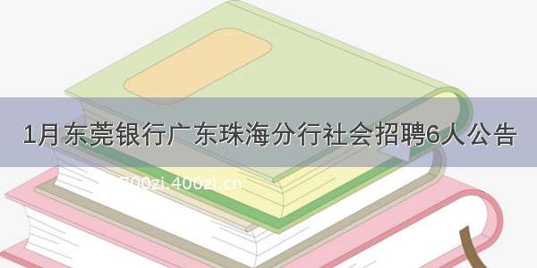 1月东莞银行广东珠海分行社会招聘6人公告