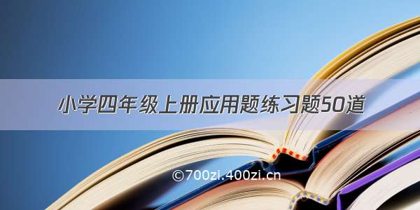 小学四年级上册应用题练习题50道