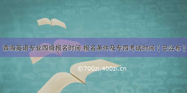 青海英语专业四级报名时间 报名条件及专四考试时间【已公布】