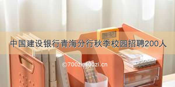 中国建设银行青海分行秋季校园招聘200人