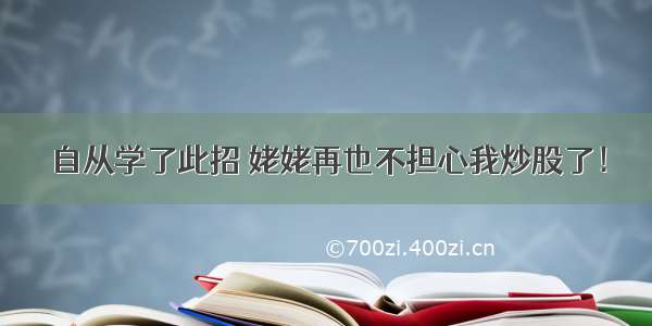 自从学了此招 姥姥再也不担心我炒股了！