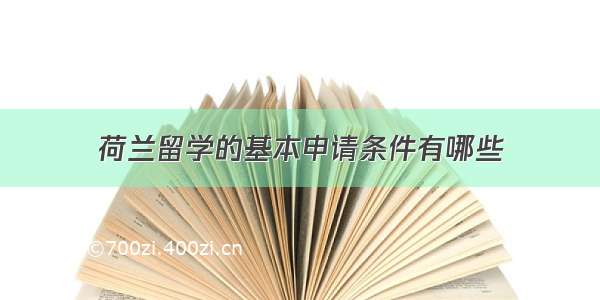 荷兰留学的基本申请条件有哪些