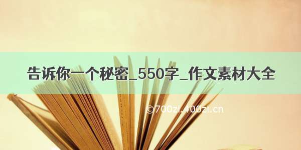 告诉你一个秘密_550字_作文素材大全