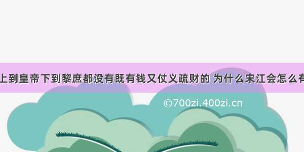 宋朝上到皇帝下到黎庶都没有既有钱又仗义疏财的 为什么宋江会怎么有钱呢