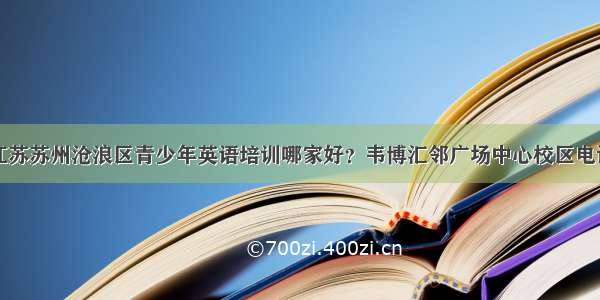 江苏苏州沧浪区青少年英语培训哪家好？韦博汇邻广场中心校区电话