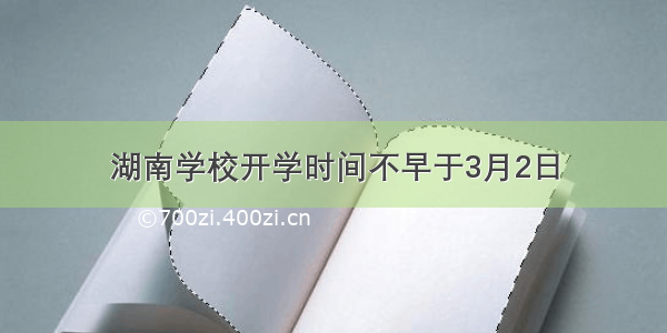 湖南学校开学时间不早于3月2日