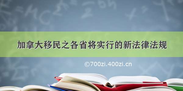 加拿大移民之各省将实行的新法律法规