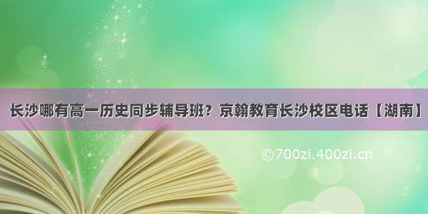 长沙哪有高一历史同步辅导班？京翰教育长沙校区电话【湖南】