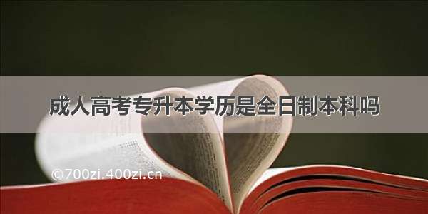 成人高考专升本学历是全日制本科吗