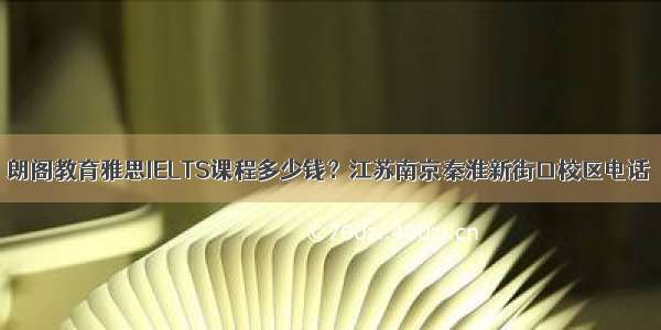 朗阁教育雅思IELTS课程多少钱？江苏南京秦淮新街口校区电话