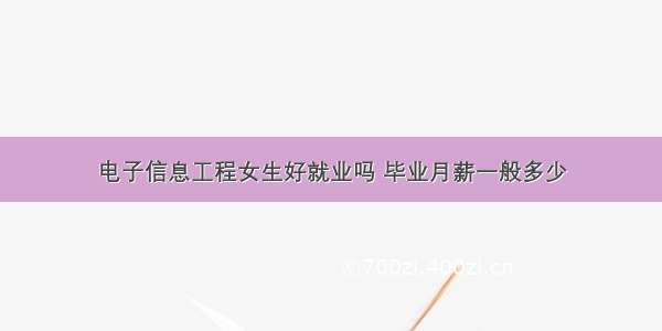 电子信息工程女生好就业吗 毕业月薪一般多少