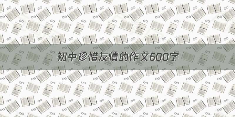 初中珍惜友情的作文600字