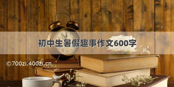 初中生暑假趣事作文600字