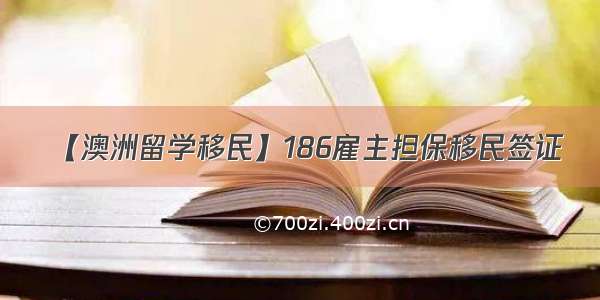 【澳洲留学移民】186雇主担保移民签证