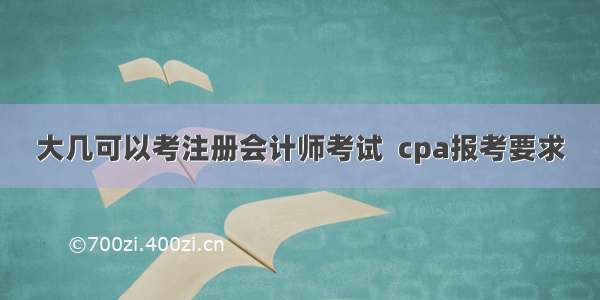 大几可以考注册会计师考试  cpa报考要求