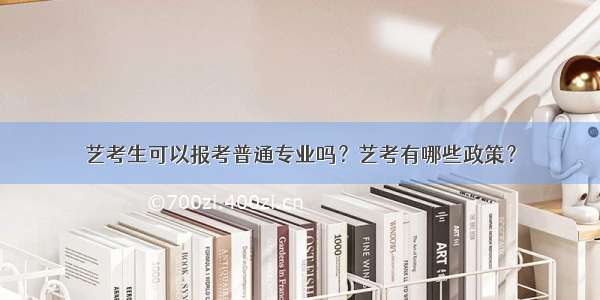 艺考生可以报考普通专业吗？艺考有哪些政策？