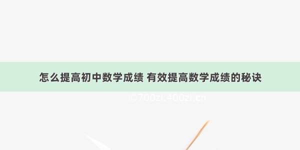 怎么提高初中数学成绩 有效提高数学成绩的秘诀