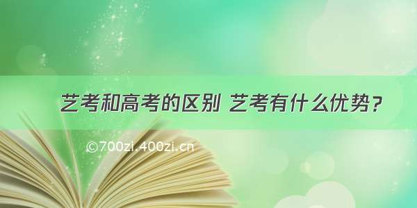 ​艺考和高考的区别 艺考有什么优势？