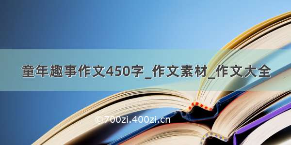 童年趣事作文450字_作文素材_作文大全