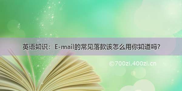 英语知识：E-mail的常见落款该怎么用你知道吗？