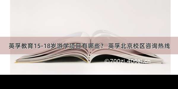 英孚教育15-18岁游学项目有哪些？ 英孚北京校区咨询热线