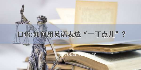 口语:如何用英语表达“一丁点儿”?