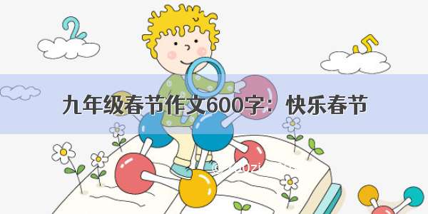 九年级春节作文600字：快乐春节