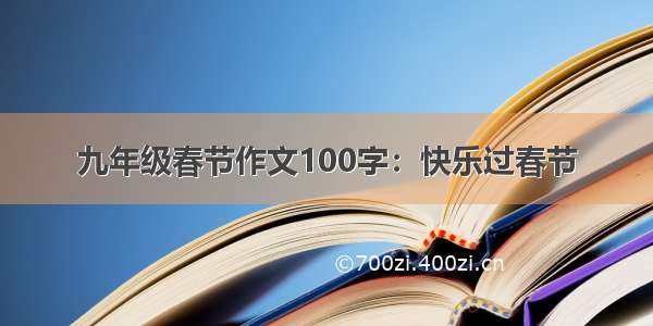 九年级春节作文100字：快乐过春节