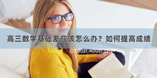 高三数学基础差应该怎么办？如何提高成绩