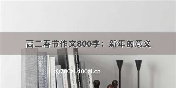 高二春节作文800字：新年的意义