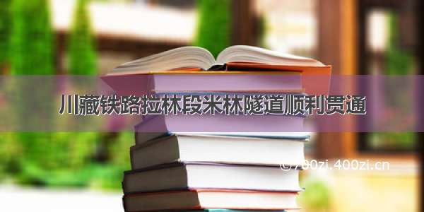 川藏铁路拉林段米林隧道顺利贯通