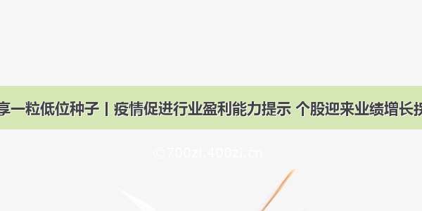 分享一粒低位种子丨疫情促进行业盈利能力提示 个股迎来业绩增长拐点