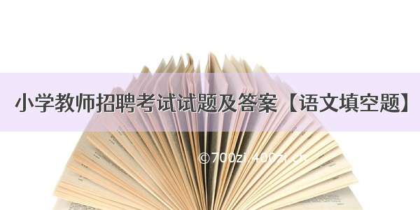 小学教师招聘考试试题及答案【语文填空题】