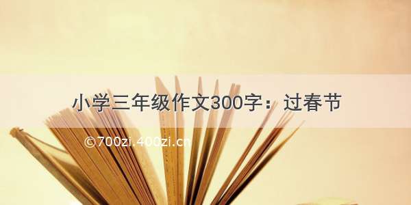 小学三年级作文300字：过春节