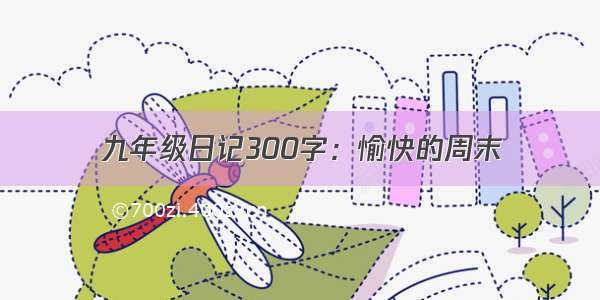 九年级日记300字：愉快的周末