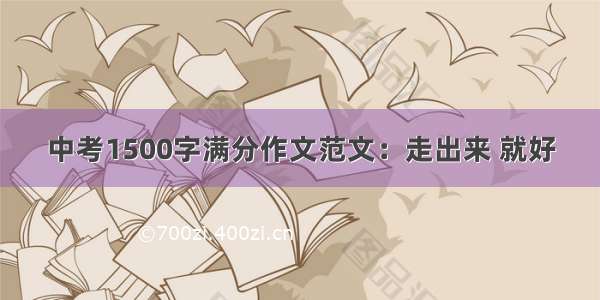 中考1500字满分作文范文：走出来 就好