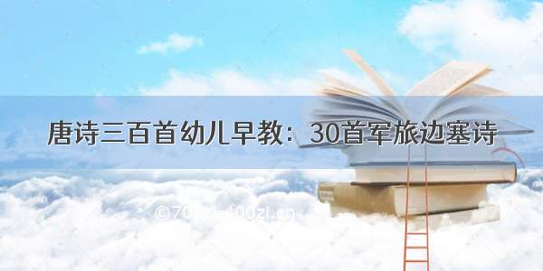 唐诗三百首幼儿早教：30首军旅边塞诗