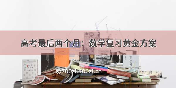 高考最后两个月：数学复习黄金方案