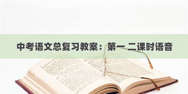 中考语文总复习教案：第一 二课时语音