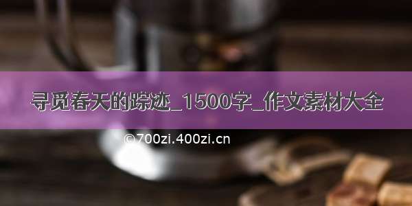 寻觅春天的踪迹_1500字_作文素材大全