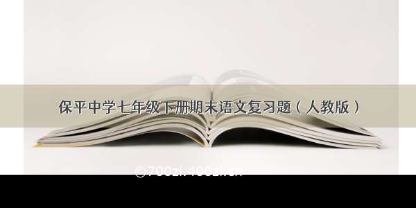 保平中学七年级下册期末语文复习题（人教版）