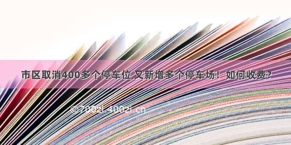 市区取消400多个停车位 又新增多个停车场！如何收费？