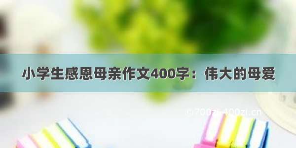 小学生感恩母亲作文400字：伟大的母爱