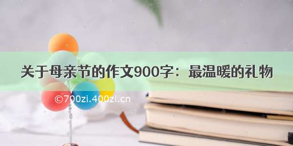 关于母亲节的作文900字：最温暖的礼物