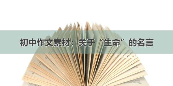 初中作文素材：关于“生命”的名言