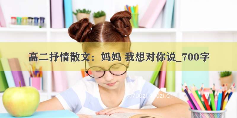 高二抒情散文：妈妈 我想对你说_700字