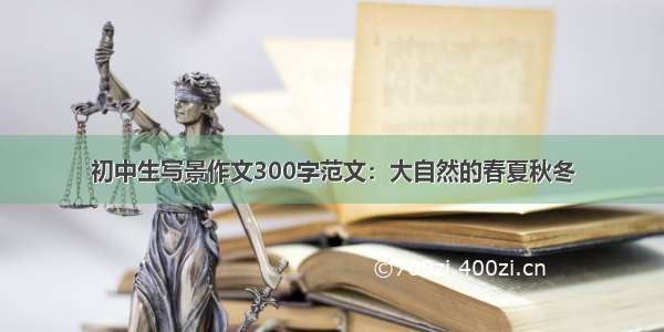 初中生写景作文300字范文：大自然的春夏秋冬