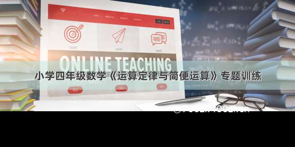 小学四年级数学《运算定律与简便运算》专题训练