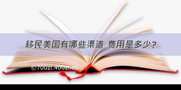 移民美国有哪些渠道 费用是多少？